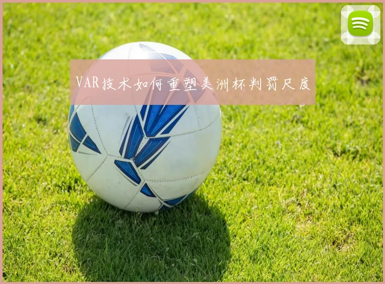 VAR技术如何重塑美洲杯判罚尺度