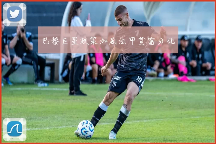 巴黎巨星政策加剧法甲贫富分化