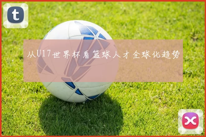 从U17世界杯看篮球人才全球化趋势