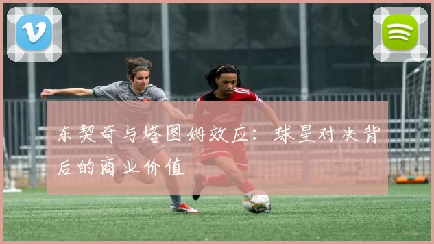 东契奇与塔图姆效应：球星对决背后的商业价值