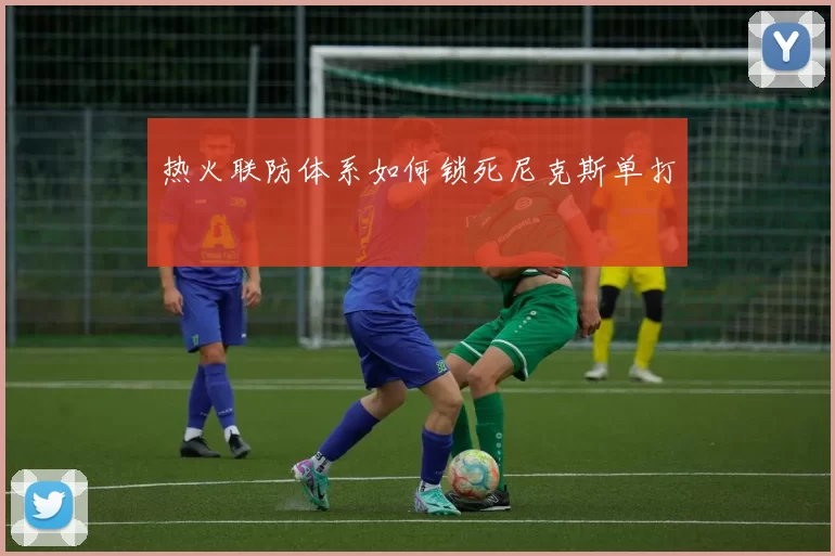 热火联防体系如何锁死尼克斯单打