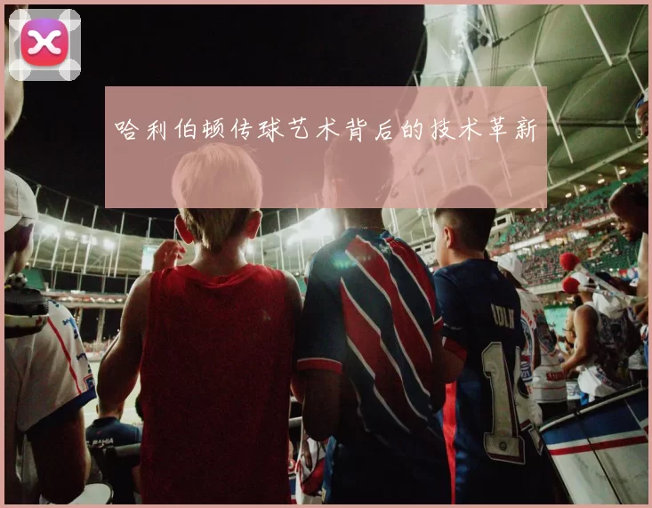 哈利伯顿传球艺术背后的技术革新