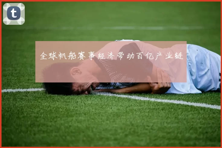 全球帆船赛事经济带动百亿产业链