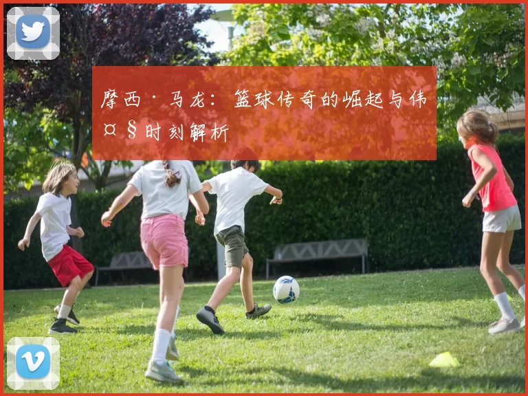 摩西·马龙：篮球传奇的崛起与伟大时刻解析