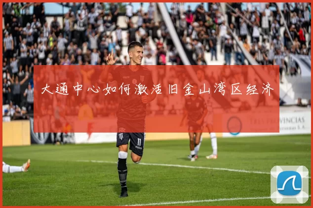 大通中心如何激活旧金山湾区经济