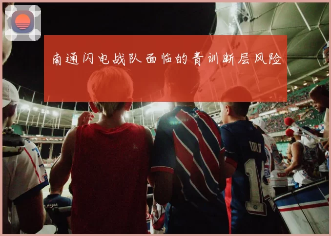 南通闪电战队面临的青训断层风险
