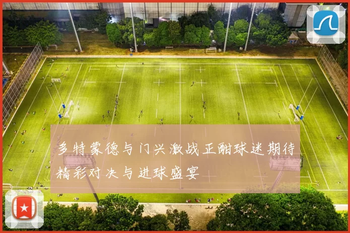 多特蒙德与门兴激战正酣球迷期待精彩对决与进球盛宴