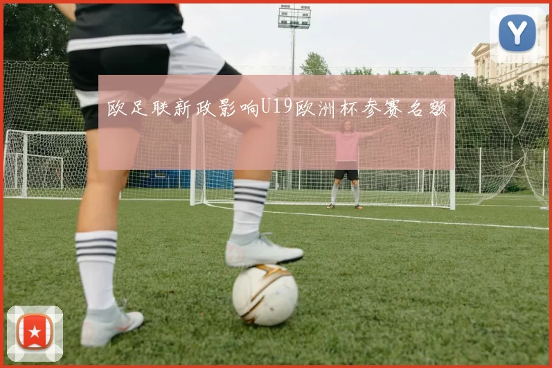 欧足联新政影响U19欧洲杯参赛名额