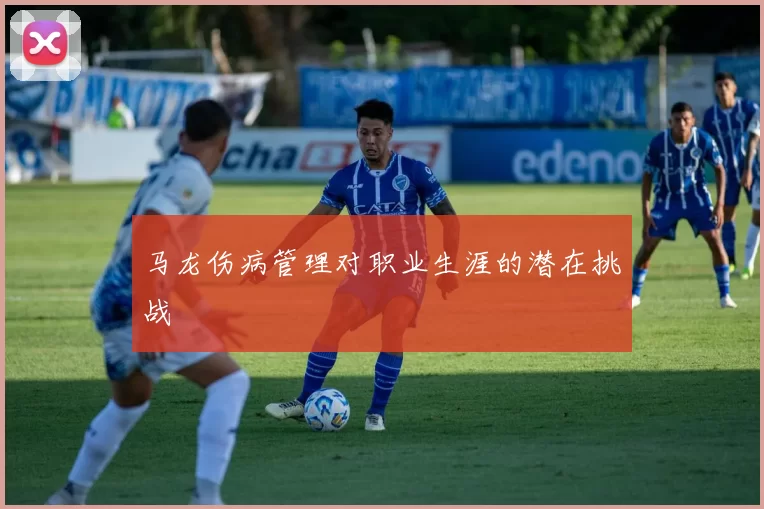 马龙伤病管理对职业生涯的潜在挑战
