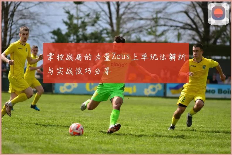 掌控战局的力量Zeus上单玩法解析与实战技巧分享