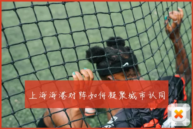 上海海港对阵如何凝聚城市认同