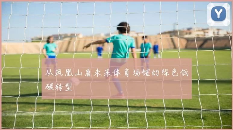 从凤凰山看未来体育场馆的绿色低碳转型