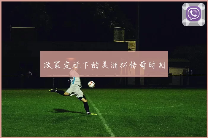 政策变迁下的美洲杯传奇时刻