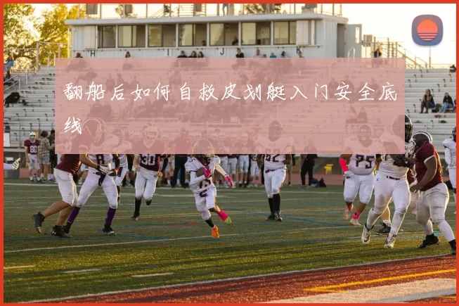 翻船后如何自救皮划艇入门安全底线