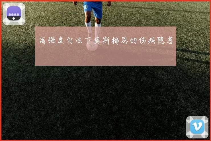 高强度打法下奥斯梅恩的伤病隐患