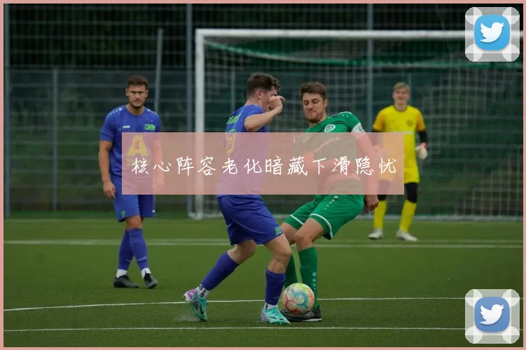 核心阵容老化暗藏下滑隐忧