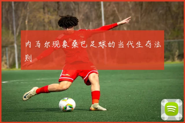 内马尔现象桑巴足球的当代生存法则