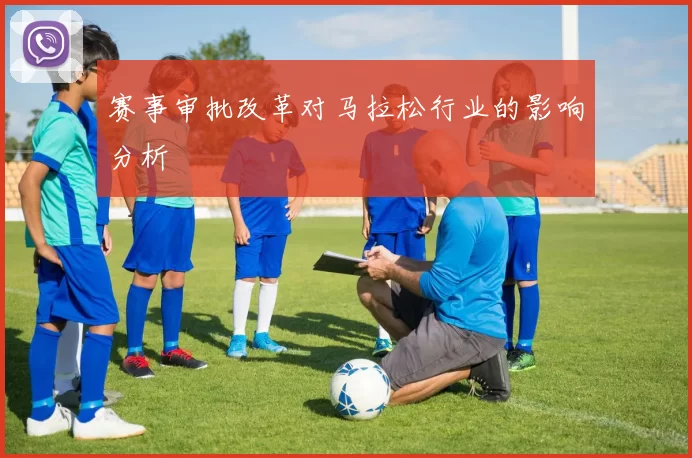 赛事审批改革对马拉松行业的影响分析